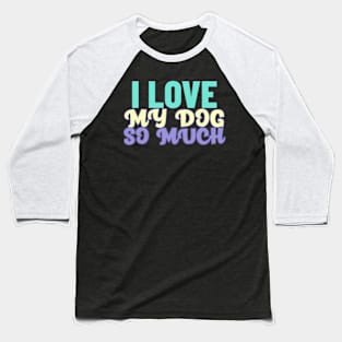 I love my dog so much Baseball T-Shirt